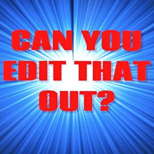 Can You Edit That Out?