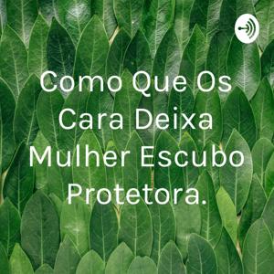 Como Que Os Cara Deixa Mulher Escubo Protetora.