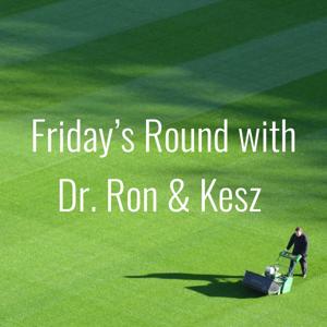 Friday’s Round with Dr. Ron & Kesz