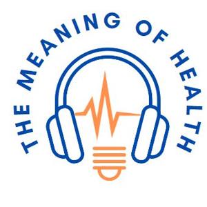The Meaning of Health Podcast