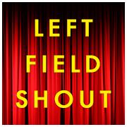 Left Field Shout