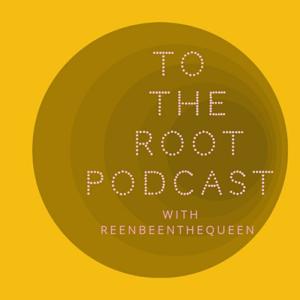 To The Root Podcast With Reenbeenthequeen