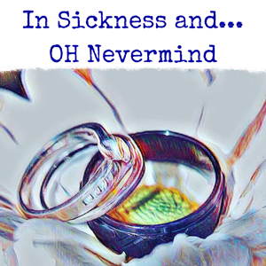 In Sickness and in....OH Nevermind