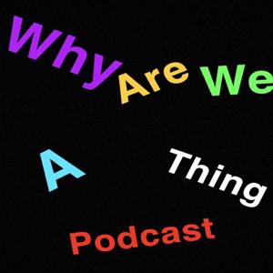 Why Are We A Thing Podcast