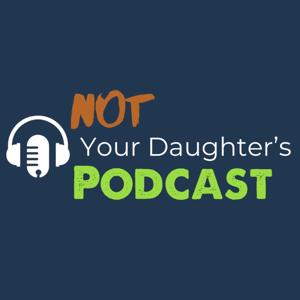 Not Your Daughter’s Podcast