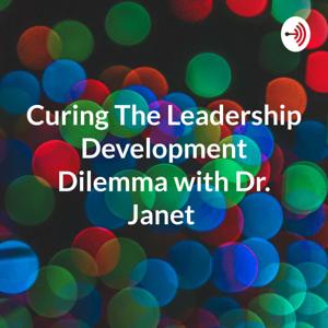 Curing The Leadership Development Dilemma with Dr. Janet