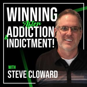 Steve Cloward - Winning After Addiction and Indictment