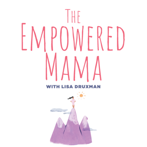 The Empowered Mama with Lisa Druxman by Lisa Druxman | Parents On Demand Network