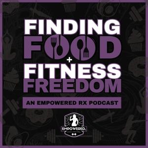 Finding Food & Fitness Freedom: An Empowered RX Podcast