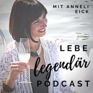 Lebe legendär! Der Podcast für ein selbstbestimmtes Leben mit Anneli Eick