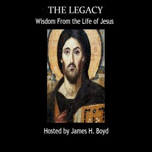 The Legacy: Wisdom From the Life of Jesus With James H Boyd