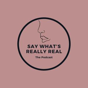 Say What's Really Real Podcast