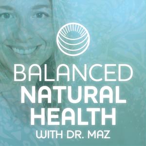 Balanced Natural Health with Dr. Maz