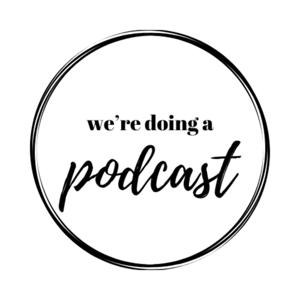 We're Doing A Podcast