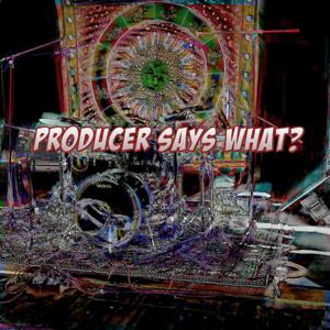 Producer Says What?