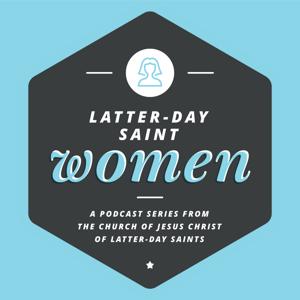 Latter-day Saint Women Podcast by The Church of Jesus Christ of Latter-day Saints