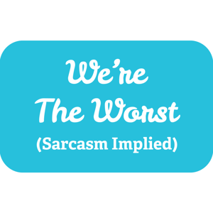 We’re The Worst (Sarcasm Implied)