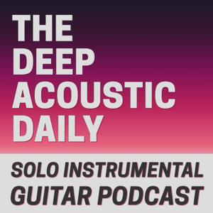 The Deep Acoustic Daily - Solo Instrumental Acoustic Guitar Podcast