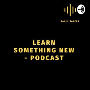 Learn Something New - Podcast by Rahul Saxena