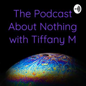 The Podcast About Nothing with Tiffany M