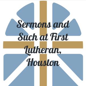 Sermons and Such at First Lutheran, Houston