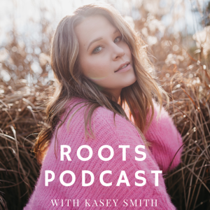 Roots Podcast with Kasey Smith