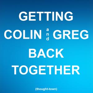 Getting Colin & Greg Back Together