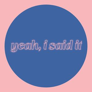 Yeah, I Said It
