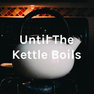 Until The Kettle Boils