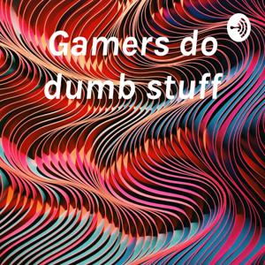 Gamers do dumb stuff