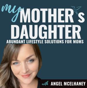 MY MOTHER'S DAUGHTER PODCAST:  ABUNDANT LIFESTYLE SOLUTIONS FOR MOMS