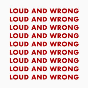 Loud and Wrong!