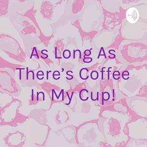 As Long As There's Coffee In My Cup!