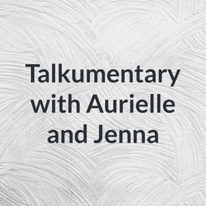 Talkumentary with Aurielle and Jenna