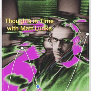 Thoughts In Time with Matt Ludke