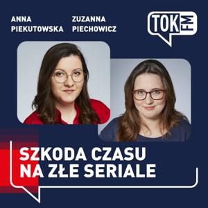 Szkoda czasu na złe seriale - Radio TOK FM by TOK FM - Zuzanna Piechowicz, Anna Piekutowska