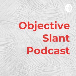 Objective Slant Podcast