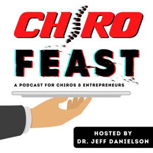 ChiroFEAST: THE Podcast for Chiropractors and Entrepreneurs by Dr. Jeff Danielson | Doctor of Chiropractic