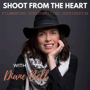 Shoot From the Heart with Diane Bell: Filmmaking, Screenwriting, & Inspiration by Diane Bell