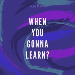 When You Gonna Learn?