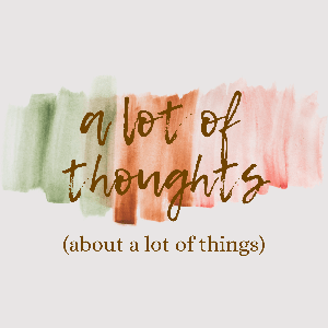 A Lot of Thoughts (about a lot of things)