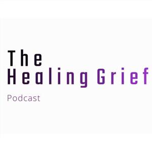 The Healing Grief Podcast