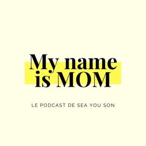 MY NAME IS MOM - Le podcast de SEA YOU SON by Sea You Son - My name is Mom