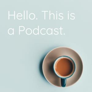 Hello. This is a Podcast.