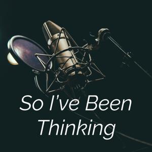 So I've Been Thinking