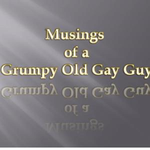 Musings of a Grumpy Old Gay Guy