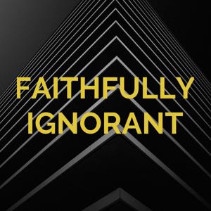 FAITHFULLY IGNORANT