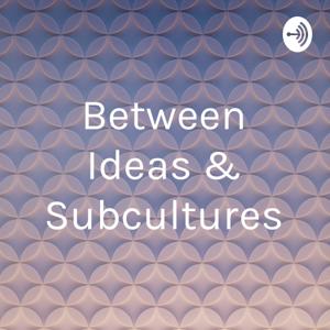 Between Ideas & Subcultures
