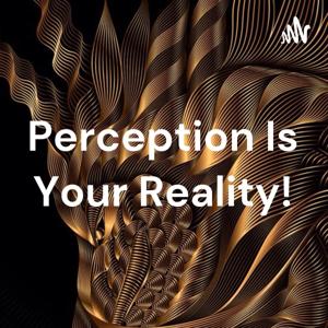 Perception Is Your Reality!