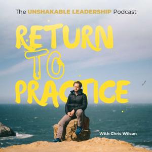 Return To Practice - The Unshakable Leadership Podcast with Chris Wilson